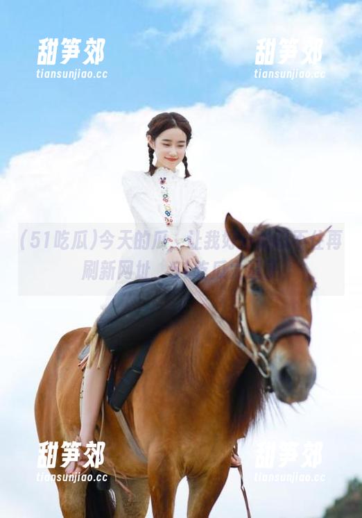 今天的瓜，让我好奇的忍不住再刷新网址，51吃瓜太逗了