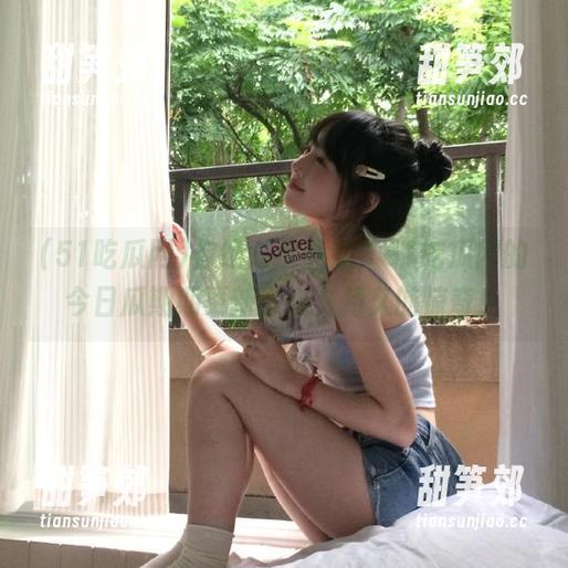 你绝对没想过，51吃瓜网的今日瓜期期更新，永久持久的惊奇！