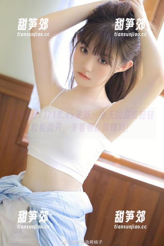 718.sx更新：今天的瓜皮轻轻松松剥开，来看看新鲜爆料！