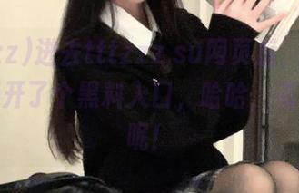 进去tttzzz.su网页后，怎么总感觉打开了个黑料入口，哈哈，有点刺激呢！