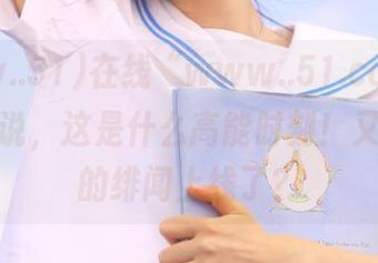 在线“www..51.com”，我就想说，这是什么高能时刻！又听到新的绯闻上线了？