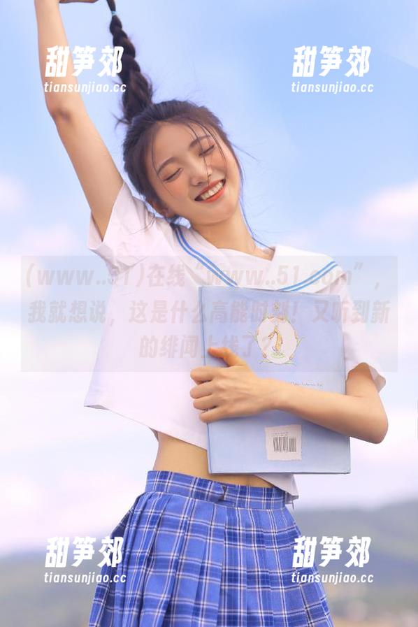 在线“www..51.com”，我就想说，这是什么高能时刻！又听到新的绯闻上线了？