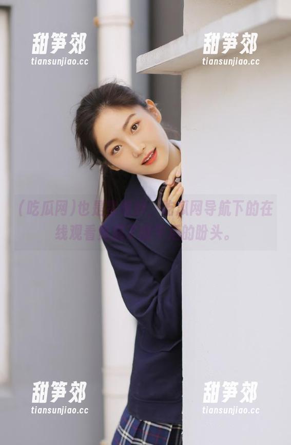 吃瓜网 也是蛮奇妙,吃瓜网导航下的在线观看竟成了我午后的盼头。