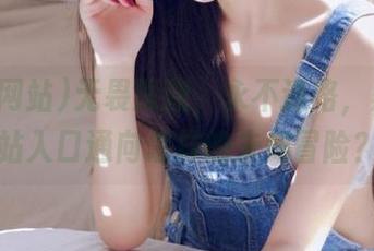 无畏深渊，永不迷路，黑料网站入口通向怎样的未知冒险？